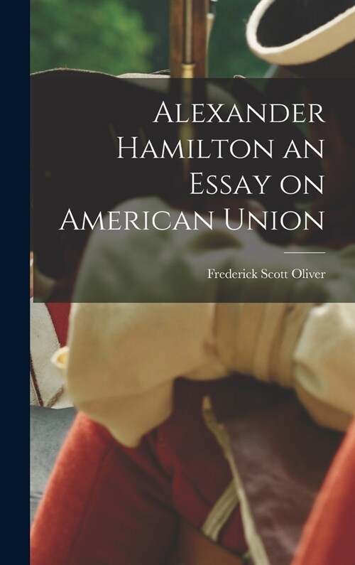 Alexander Hamilton an Essay on American Union (Hardcover)