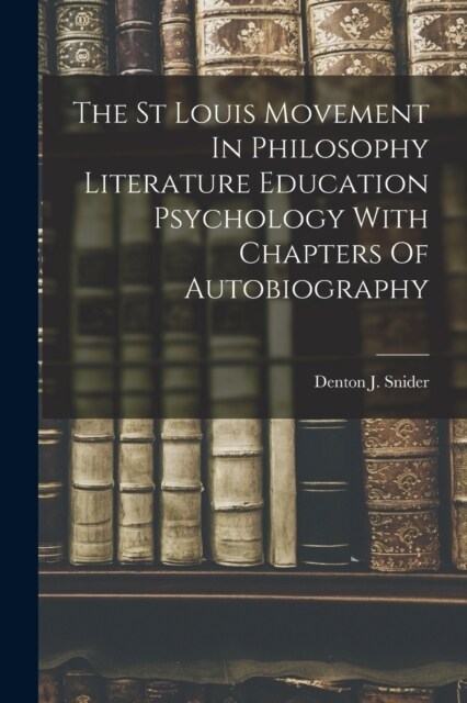 The St Louis Movement In Philosophy Literature Education Psychology With Chapters Of Autobiography (Paperback)
