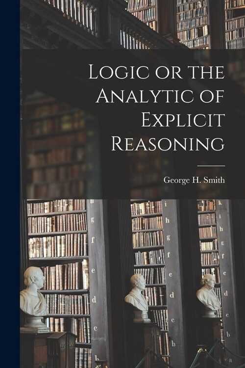 Logic or the Analytic of Explicit Reasoning (Paperback)