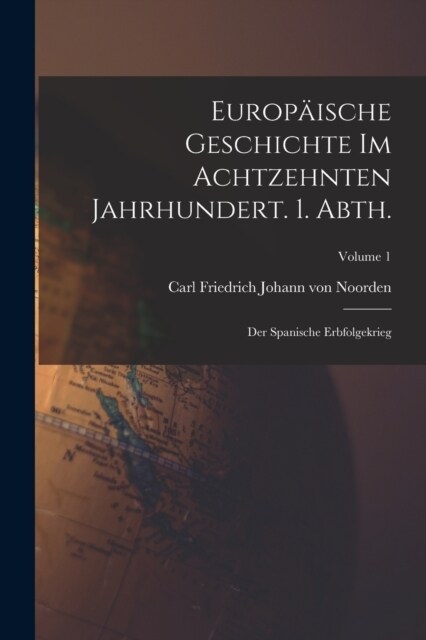 Europ?sche Geschichte im achtzehnten Jahrhundert. 1. Abth.: Der spanische Erbfolgekrieg; Volume 1 (Paperback)