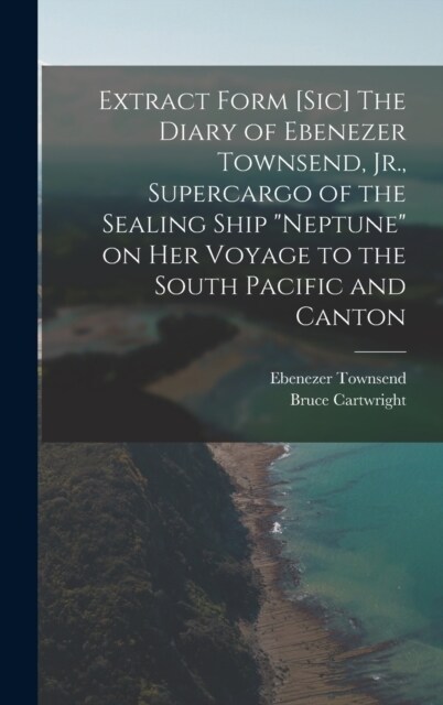 Extract Form [sic] The Diary of Ebenezer Townsend, Jr., Supercargo of the Sealing Ship Neptune on her Voyage to the South Pacific and Canton (Hardcover)