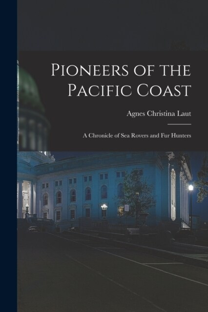 Pioneers of the Pacific Coast: A Chronicle of Sea Rovers and Fur Hunters (Paperback)