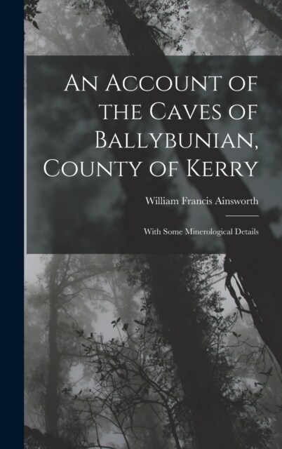 An Account of the Caves of Ballybunian, County of Kerry: With Some Minerological Details (Hardcover)