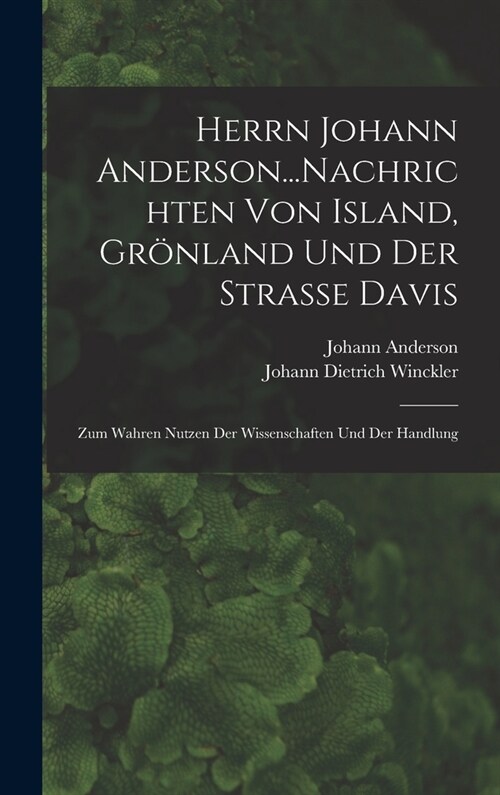 Herrn Johann Anderson...Nachrichten Von Island, Gr?land Und Der Strasse Davis: Zum Wahren Nutzen Der Wissenschaften Und Der Handlung (Hardcover)