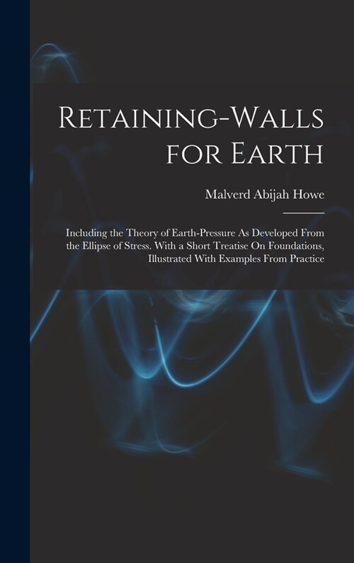 Retaining-Walls for Earth: Including the Theory of Earth-Pressure As Developed From the Ellipse of Stress. With a Short Treatise On Foundations, (Hardcover)