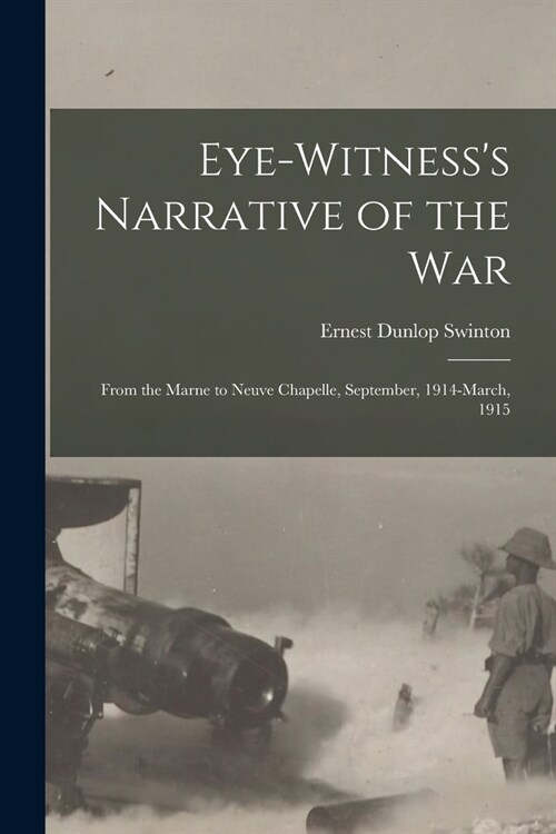 Eye-witnesss Narrative of the war; From the Marne to Neuve Chapelle, September, 1914-March, 1915 (Paperback)