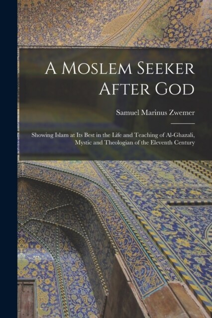 A Moslem Seeker After God: Showing Islam at its Best in the Life and Teaching of Al-Ghazali, Mystic and Theologian of the Eleventh Century (Paperback)