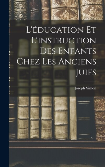 L?ucation et Linstruction des Enfants Chez les Anciens Juifs (Hardcover)