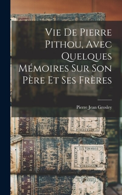 Vie De Pierre Pithou, Avec Quelques M?oires Sur Son P?e Et Ses Fr?es (Hardcover)