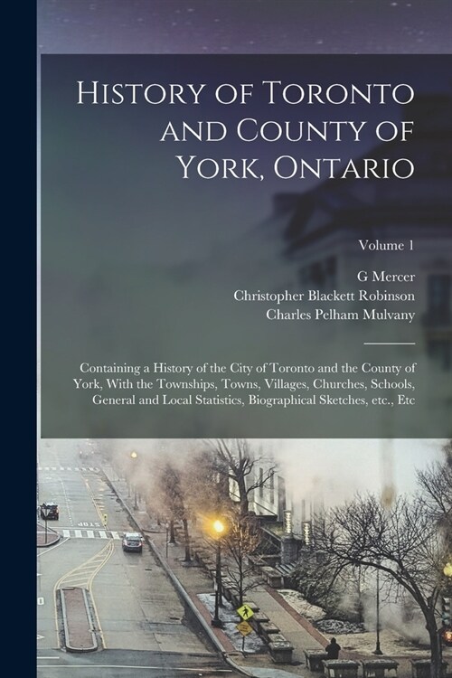 History of Toronto and County of York, Ontario: Containing a History of the City of Toronto and the County of York, With the Townships, Towns, Village (Paperback)