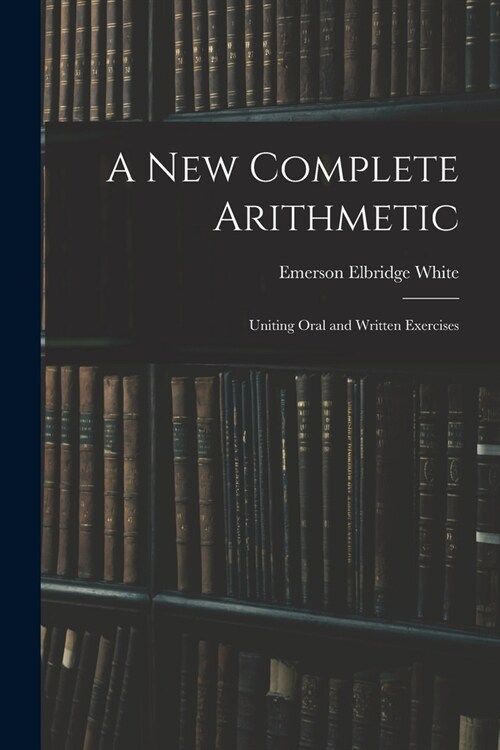 A New Complete Arithmetic: Uniting Oral and Written Exercises (Paperback)