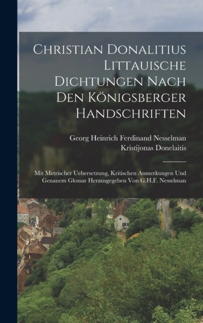 Christian Donalitius Littauische Dichtungen Nach Den K?igsberger Handschriften: Mit Metrischer Uebersetzung, Kritischen Anmerkungen Und Genauem Gloss (Hardcover)