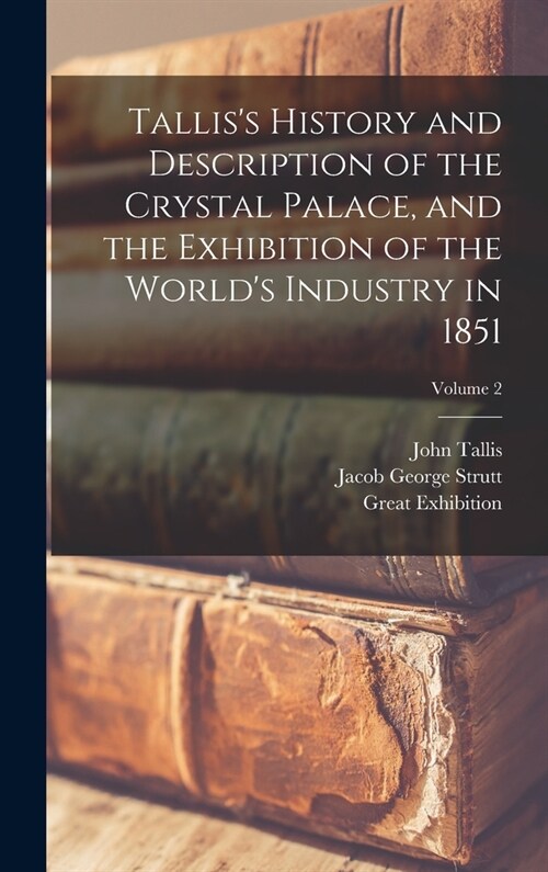 Talliss History and Description of the Crystal Palace, and the Exhibition of the Worlds Industry in 1851; Volume 2 (Hardcover)