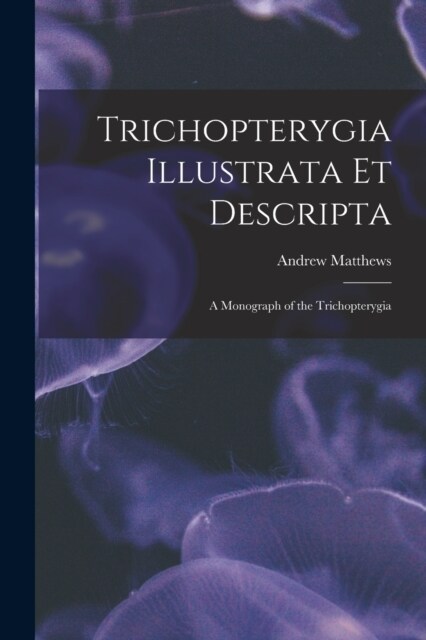 Trichopterygia Illustrata Et Descripta: A Monograph of the Trichopterygia (Paperback)