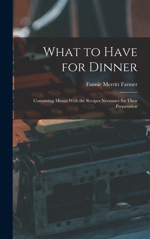 What to Have for Dinner: Containing Menus With the Recipes Necessary for Their Preparation (Hardcover)