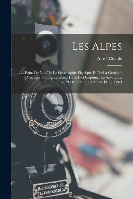 Les Alpes: Au Point De Vue De La G?graphie Physique Et De La G?logie: Voyages Photographiques Dans Le Dauphin? La Savoie, Le N (Paperback)