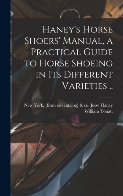 Haneys Horse Shoers Manual, a Practical Guide to Horse Shoeing in its Different Varieties .. (Hardcover)