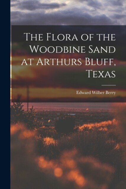 The Flora of the Woodbine Sand at Arthurs Bluff, Texas (Paperback)