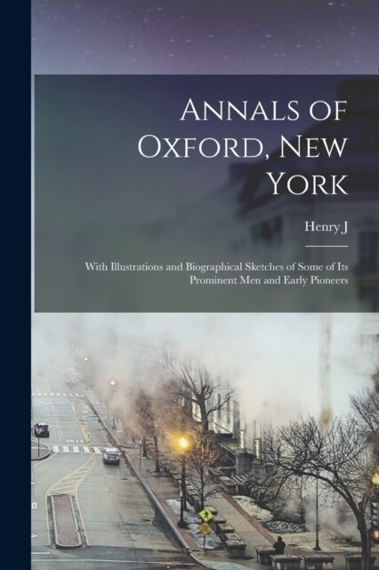 Annals of Oxford, New York: With Illustrations and Biographical Sketches of Some of its Prominent men and Early Pioneers (Paperback)