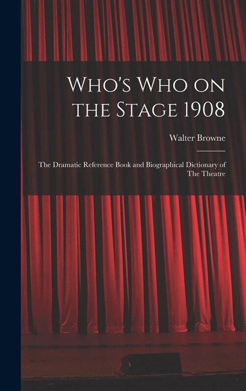 Whos who on the Stage 1908: The Dramatic Reference Book and Biographical Dictionary of The Theatre (Hardcover)