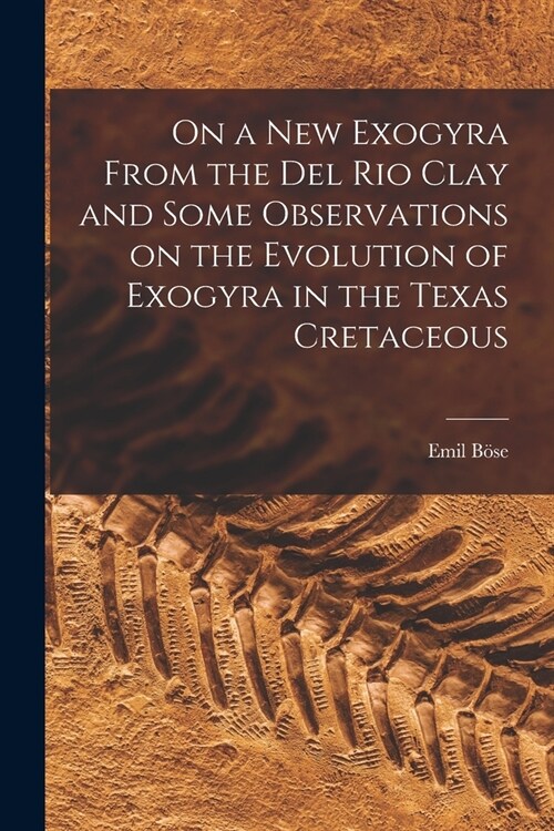 On a new Exogyra From the Del Rio Clay and Some Observations on the Evolution of Exogyra in the Texas Cretaceous (Paperback)