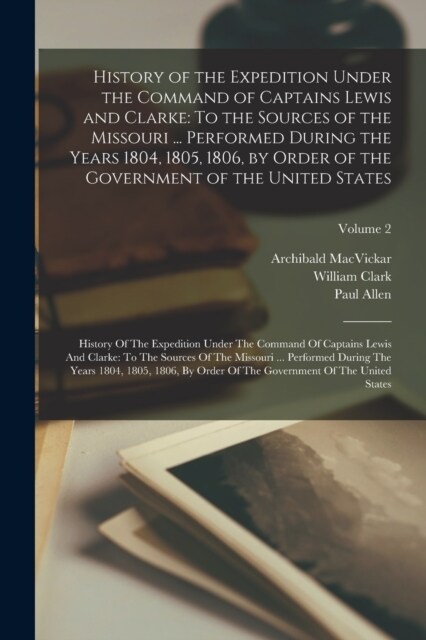 History of the Expedition Under the Command of Captains Lewis and Clarke: To the Sources of the Missouri ... Performed During the Years 1804, 1805, 18 (Paperback)