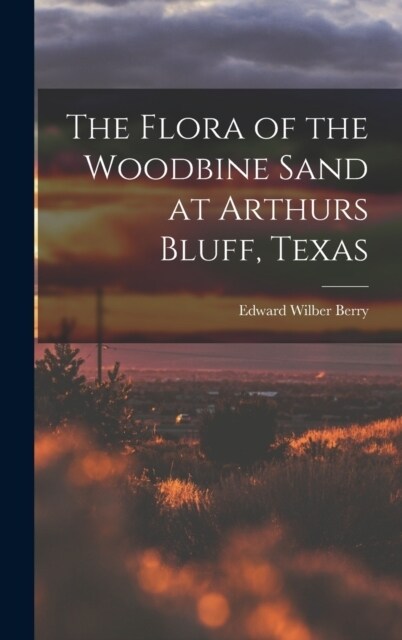 The Flora of the Woodbine Sand at Arthurs Bluff, Texas (Hardcover)