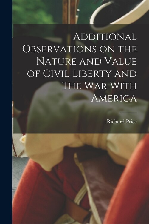 Additional Observations on the Nature and Value of Civil Liberty and The War With America (Paperback)