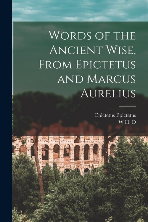 Words of the Ancient Wise, From Epictetus and Marcus Aurelius (Paperback)