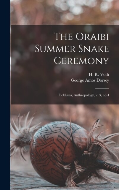 The Oraibi Summer Snake Ceremony: Fieldiana, Anthropology, v. 3, no.4 (Hardcover)