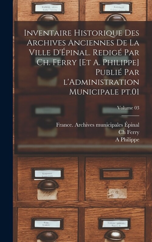 Inventaire historique des archives anciennes de la ville d?inal. Redig?par Ch. Ferry [et A. Philippe] Publi?par lAdministration municipale pt.01; (Hardcover)