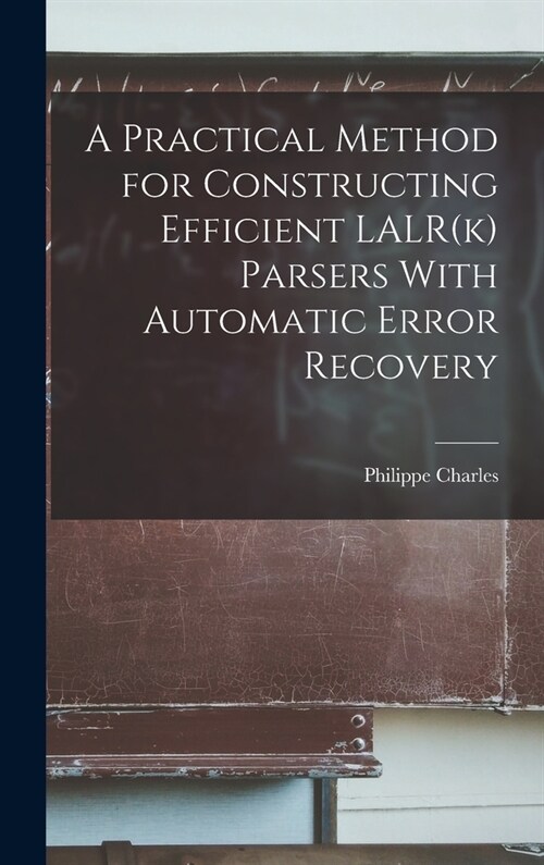A Practical Method for Constructing Efficient LALR(k) Parsers With Automatic Error Recovery (Hardcover)