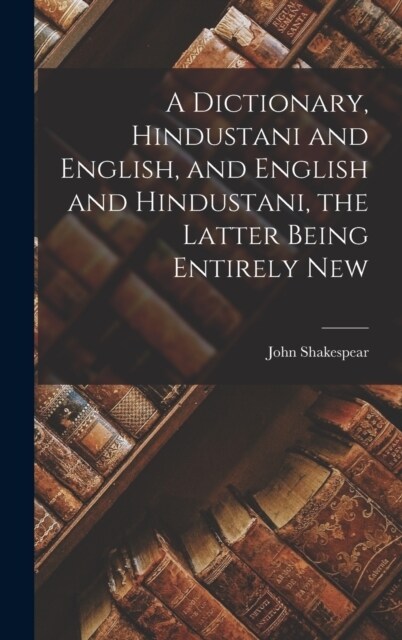 A Dictionary, Hindustani and English, and English and Hindustani, the Latter Being Entirely New (Hardcover)