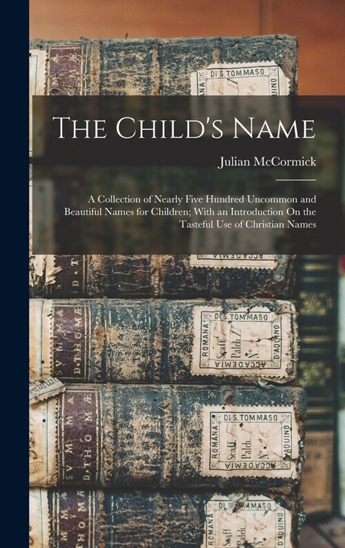 The Childs Name: A Collection of Nearly Five Hundred Uncommon and Beautiful Names for Children; With an Introduction On the Tasteful Us (Hardcover)