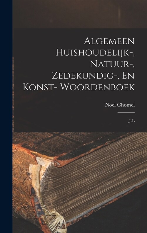 Algemeen Huishoudelijk-, Natuur-, Zedekundig-, En Konst- Woordenboek: J-l (Hardcover)