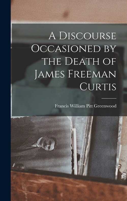 A Discourse Occasioned by the Death of James Freeman Curtis (Hardcover)