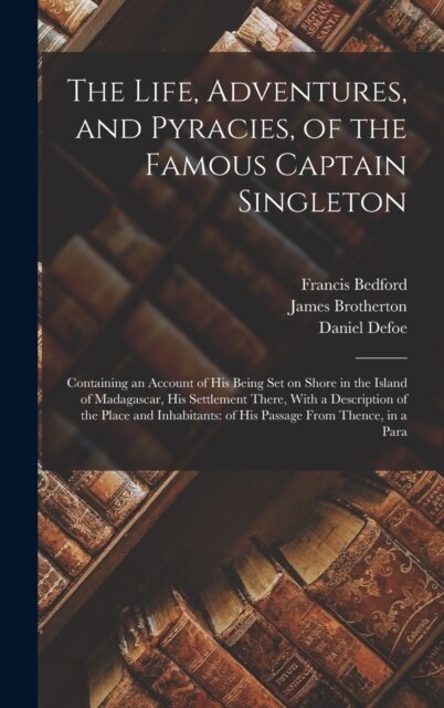 The Life, Adventures, and Pyracies, of the Famous Captain Singleton: Containing an Account of his Being set on Shore in the Island of Madagascar, his (Hardcover)