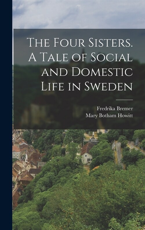 The Four Sisters. A Tale of Social and Domestic Life in Sweden (Hardcover)