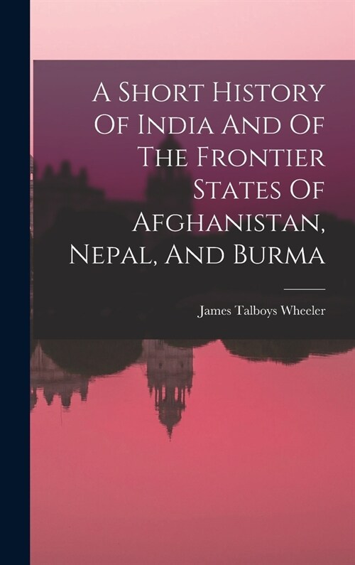 A Short History Of India And Of The Frontier States Of Afghanistan, Nepal, And Burma (Hardcover)