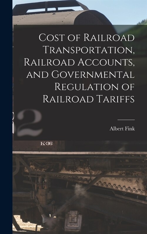 Cost of Railroad Transportation, Railroad Accounts, and Governmental Regulation of Railroad Tariffs (Hardcover)