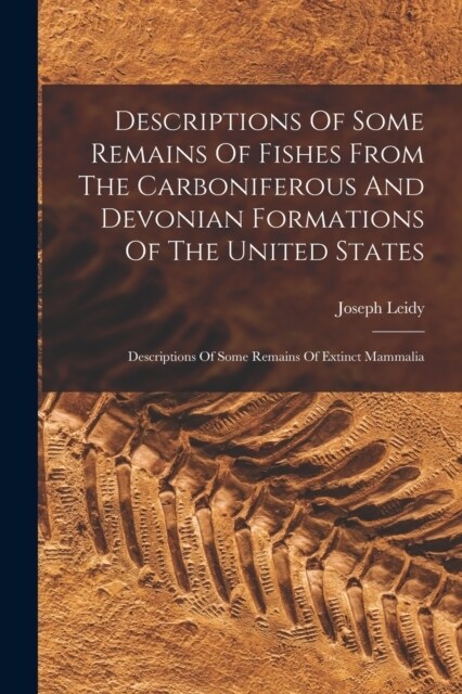 Descriptions Of Some Remains Of Fishes From The Carboniferous And Devonian Formations Of The United States: Descriptions Of Some Remains Of Extinct Ma (Paperback)