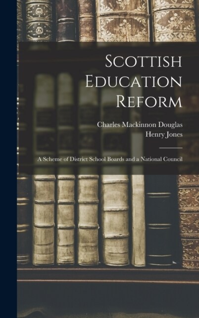 Scottish Education Reform: A Scheme of District School Boards and a National Council (Hardcover)