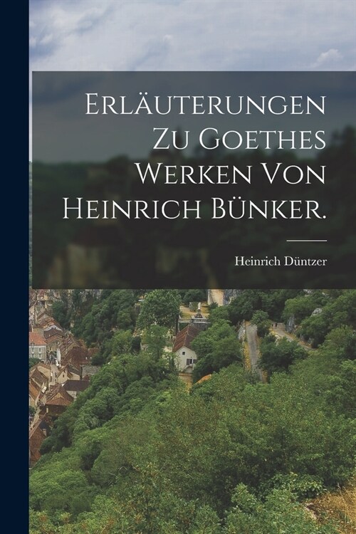 Erl?terungen zu Goethes Werken von Heinrich B?ker. (Paperback)