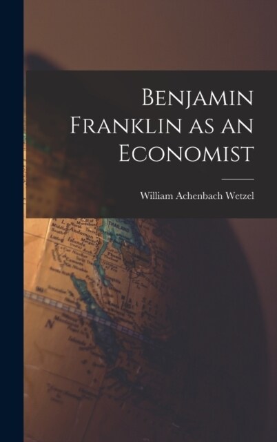 Benjamin Franklin as an Economist (Hardcover)