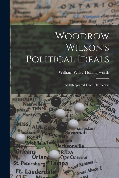 Woodrow Wilsons Political Ideals: As Interpreted From His Works (Paperback)