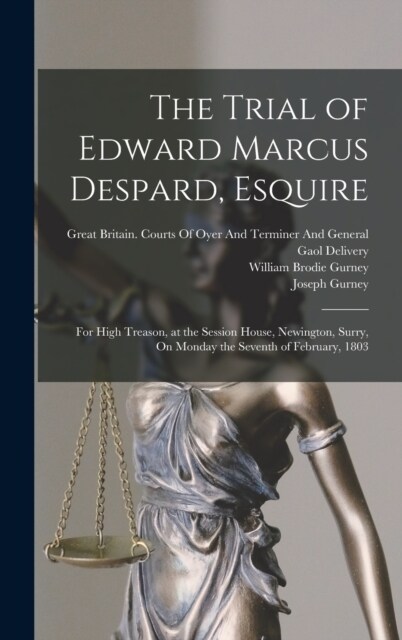 The Trial of Edward Marcus Despard, Esquire: For High Treason, at the Session House, Newington, Surry, On Monday the Seventh of February, 1803 (Hardcover)