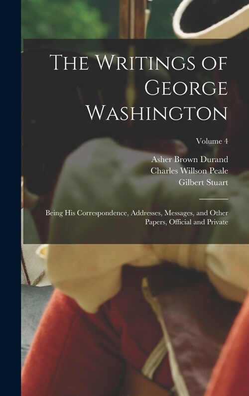 The Writings of George Washington: Being his Correspondence, Addresses, Messages, and Other Papers, Official and Private; Volume 4 (Hardcover)