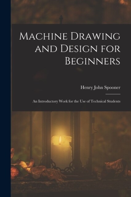 Machine Drawing and Design for Beginners: An Introductory Work for the Use of Technical Students (Paperback)