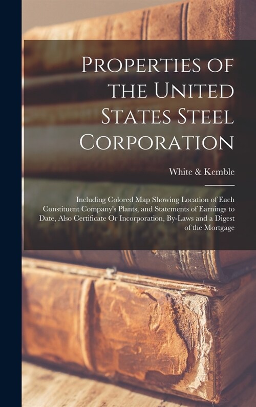 Properties of the United States Steel Corporation: Including Colored Map Showing Location of Each Constituent Companys Plants, and Statements of Earn (Hardcover)