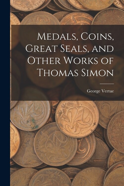 Medals, Coins, Great Seals, and Other Works of Thomas Simon (Paperback)